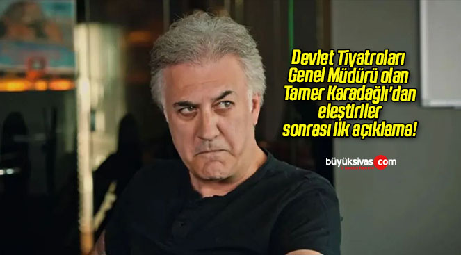 Devlet Tiyatroları Genel Müdürü olan Tamer Karadağlı’dan eleştiriler sonrası ilk açıklama!