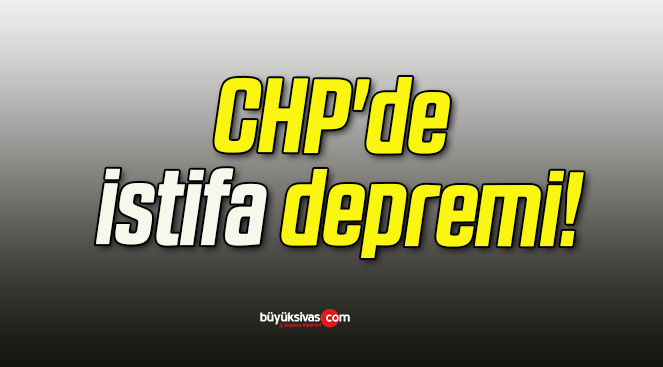 CHP’de istifa depremi!