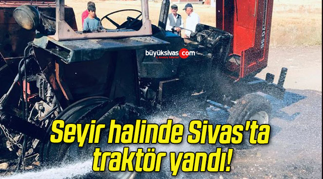 Seyir halinde Sivas’ta traktör yandı!