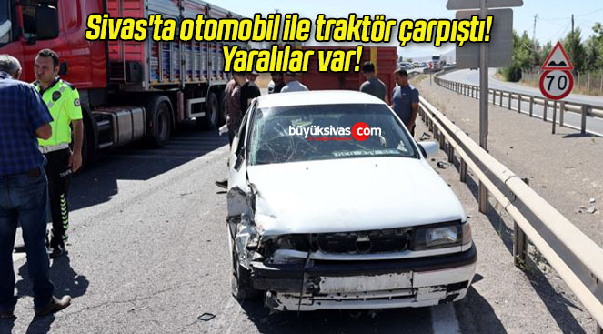 Sivas’ta otomobil ile traktör çarpıştı! Yaralılar var!