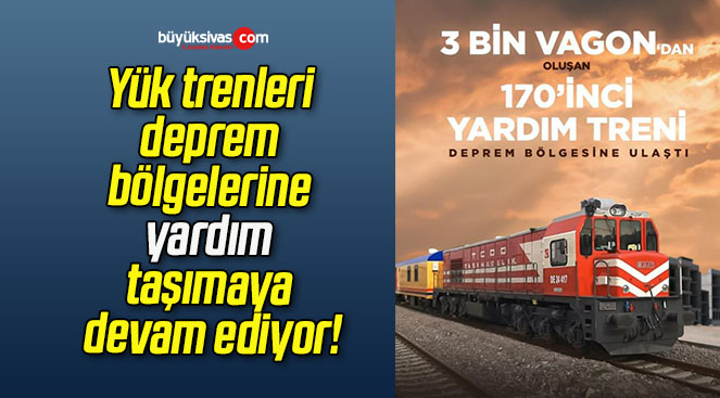 Yük trenleri deprem bölgelerine yardım taşımaya devam ediyor!