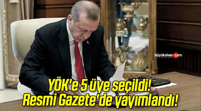 YÖK’e 5 üye seçildi! Resmi Gazete’de yayımlandı!