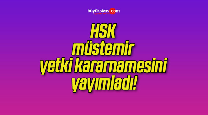 HSK müstemir yetki kararnamesini yayımladı!