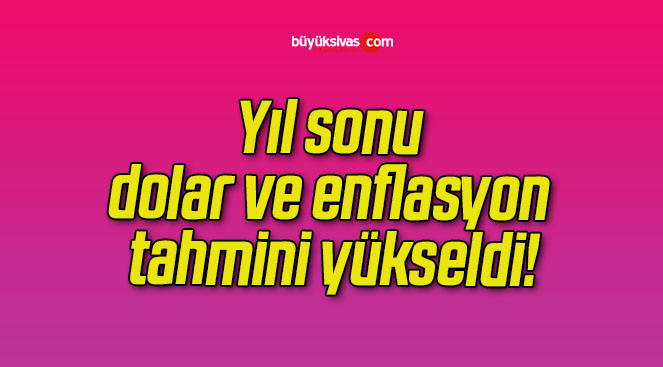 Yıl sonu dolar ve enflasyon tahmini yükseldi!