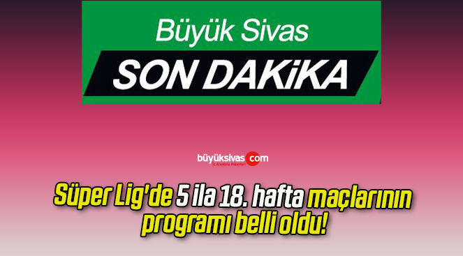 Süper Lig’de 5 ila 18. hafta maçlarının programı belli oldu!