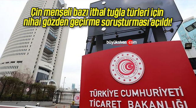 Çin menşeli bazı ithal tuğla türleri için nihai gözden geçirme soruşturması açıldı!
