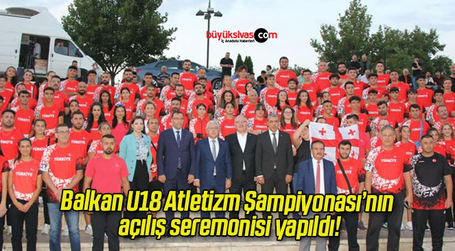 Balkan U18 Atletizm Şampiyonası’nın açılış seremonisi yapıldı!