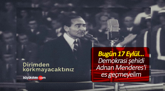Bugün 17 Eylül… Demokrasi şehidi Adnan Menderes’i es geçmeyelim