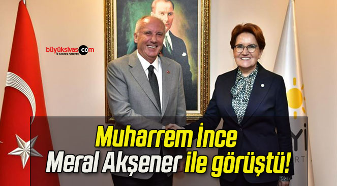Muharrem İnce Meral Akşener ile görüştü!