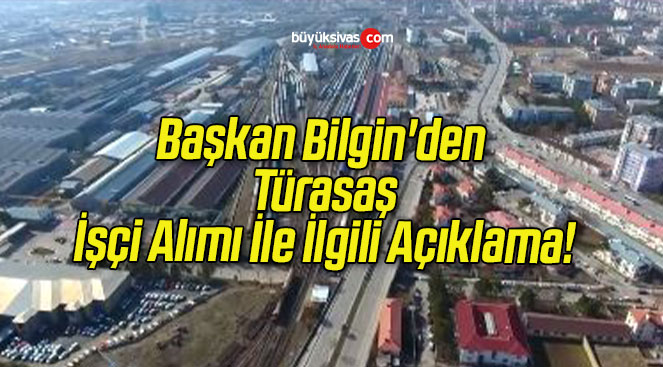 Başkan Bilgin’den Türasaş İşçi Alımı İle İlgili Açıklama!