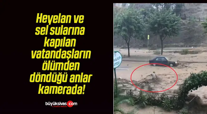 Heyelan ve sel sularına kapılan vatandaşların ölümden döndüğü anlar kamerada!