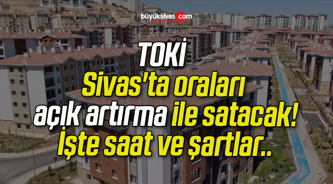 TOKİ Sivas’ta oraları açık artırma ile satacak! İşte saat ve şartlar..