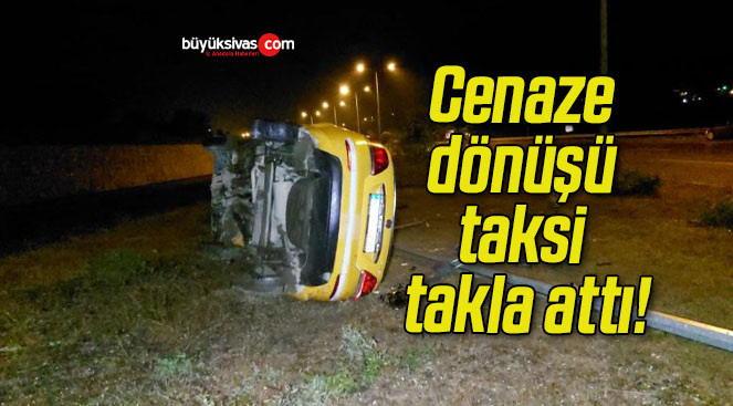 Cenaze dönüşü taksi takla attı!