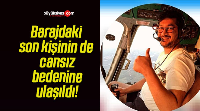 Barajdaki son kişinin de cansız bedenine ulaşıldı!