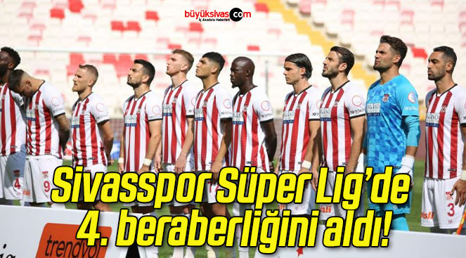 Sivasspor Süper Lig’de 4. beraberliğini aldı!