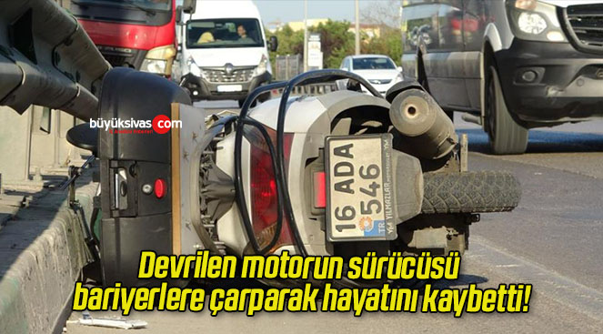 Devrilen motorun sürücüsü bariyerlere çarparak hayatını kaybetti!