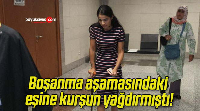 Boşanma aşamasındaki eşine kurşun yağdırmıştı!