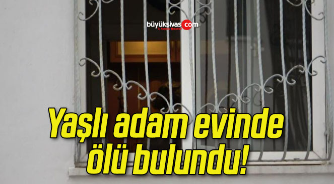 Yaşlı adam evinde ölü bulundu!