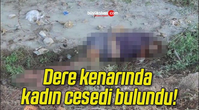 Dere kenarında kadın cesedi bulundu!