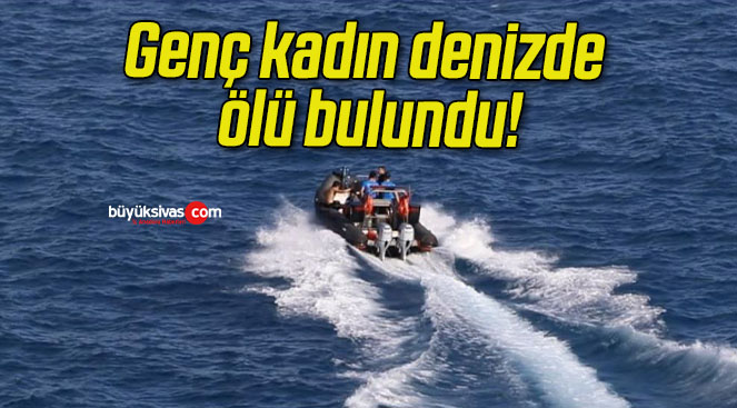 Genç kadın denizde ölü bulundu!