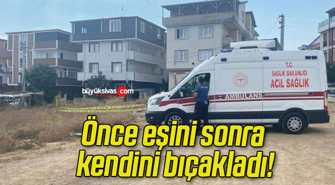 Önce eşini sonra kendini bıçakladı!