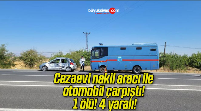 Cezaevi nakil aracı ile otomobil çarpıştı! 1 ölü! 4 yaralı!