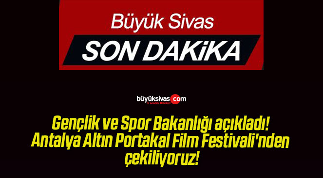 Gençlik ve Spor Bakanlığı açıkladı! Antalya Altın Portakal Film Festivali’nden çekiliyoruz!