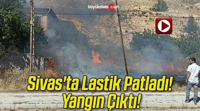 Sivas’ta Lastik Patladı! Yangın Çıktı!