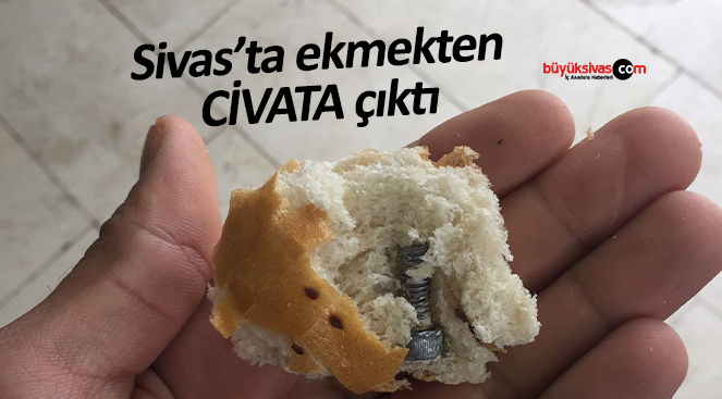 Sivas’ta ekmekten kocaman civata çıktı