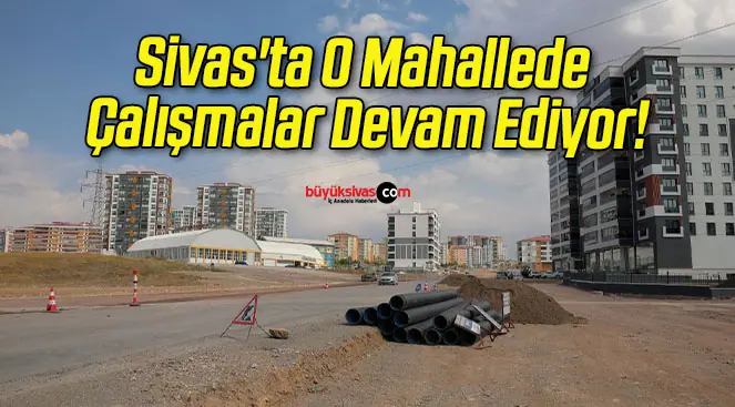 Sivas’ta O Mahallede Çalışmalar Devam Ediyor!