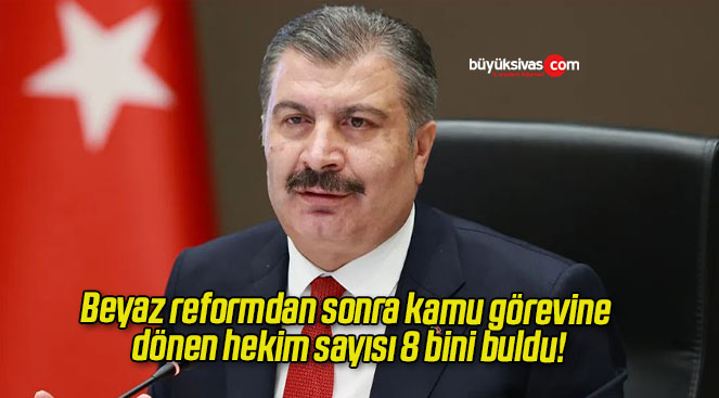 Beyaz reformdan sonra kamu görevine dönen hekim sayısı 8 bini buldu!