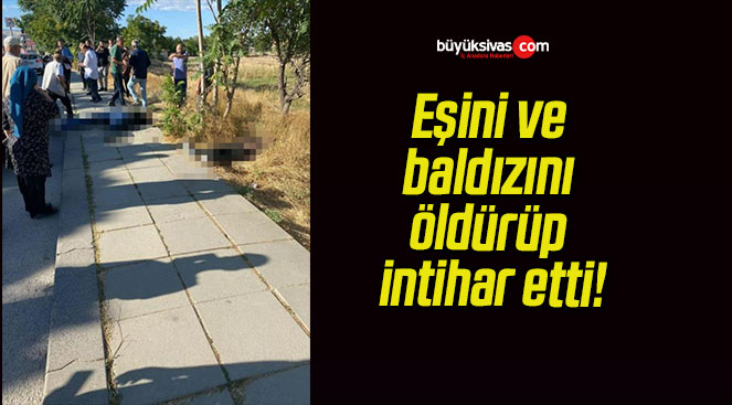 Eşini ve baldızını öldürüp intihar etti!