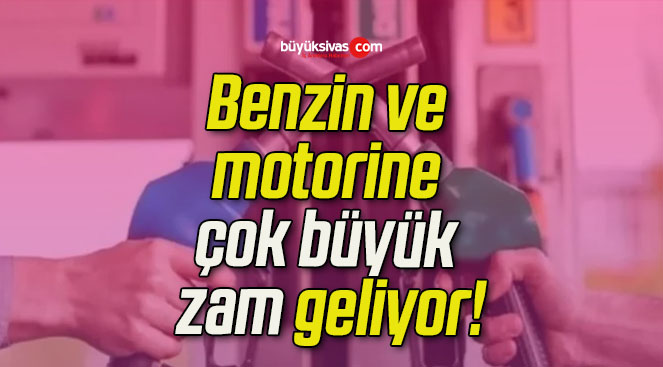 Benzin ve motorine çok büyük zam geliyor!