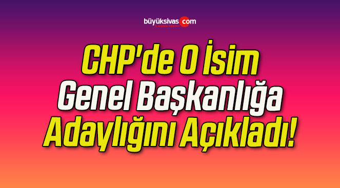 CHP’de O İsim Genel Başkanlığa Adaylığını Açıkladı!