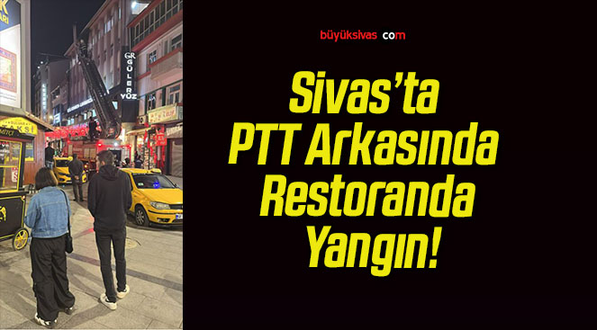 Sivas’ta PTT Arkasında Restoranda Yangın!