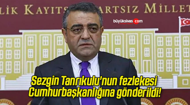Sezgin Tanrıkulu’nun fezlekesi Cumhurbaşkanlığına gönderildi!