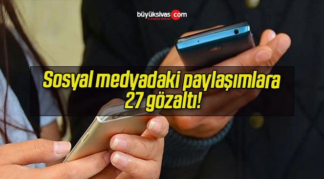 Sosyal medyadaki paylaşımlara 27 gözaltı!