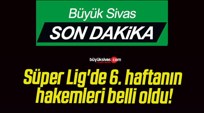 Süper Lig’de 6. haftanın hakemleri belli oldu!