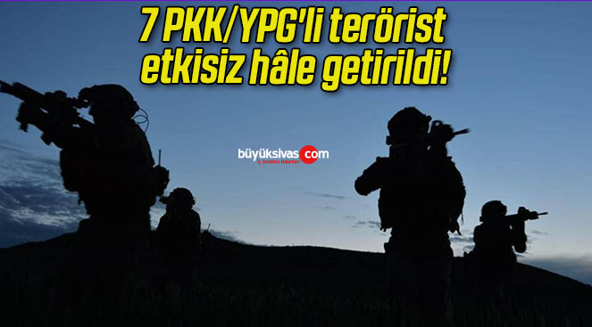 7 PKK/YPG’li terörist etkisiz hâle getirildi!