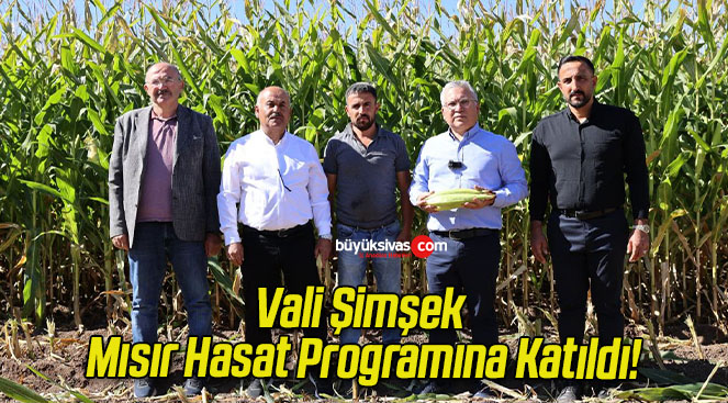 Vali Şimşek Mısır Hasat Programına Katıldı!