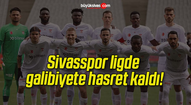 Sivasspor ligde galibiyete hasret kaldı!
