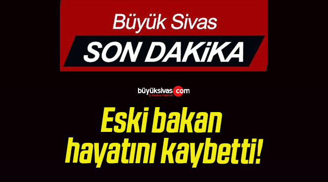 Eski bakan hayatını kaybetti!