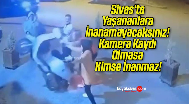 Sivas’ta Yaşananlara İnanamayacaksınız! Kamera Kaydı Olmasa Kimse İnanmaz!