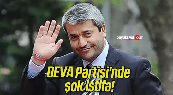 DEVA Partisi’nde şok istifa!