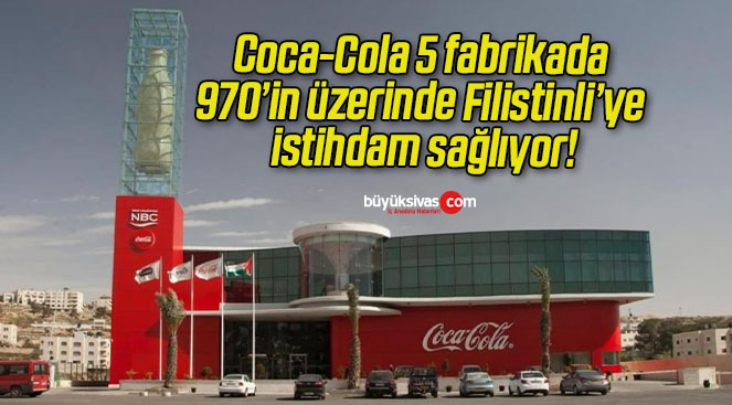 Coca-Cola 5 fabrikada 970’in üzerinde Filistinli’ye istihdam sağlıyor!
