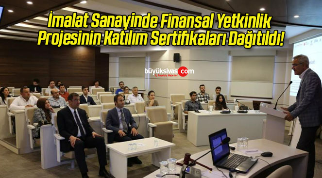 İmalat Sanayinde Finansal Yetkinlik Projesinin Katılım Sertifikaları Dağıtıldı!