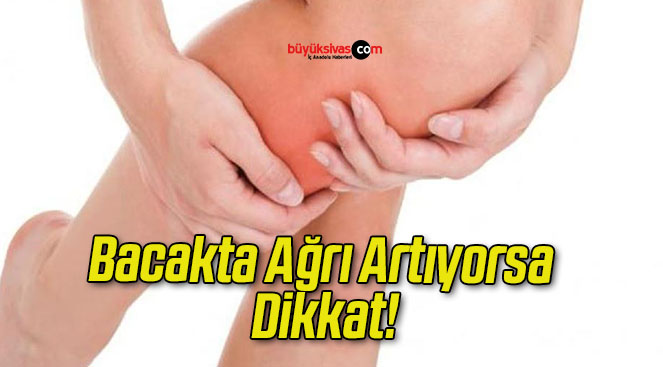 Bacakta Ağrı Artıyorsa Dikkat!