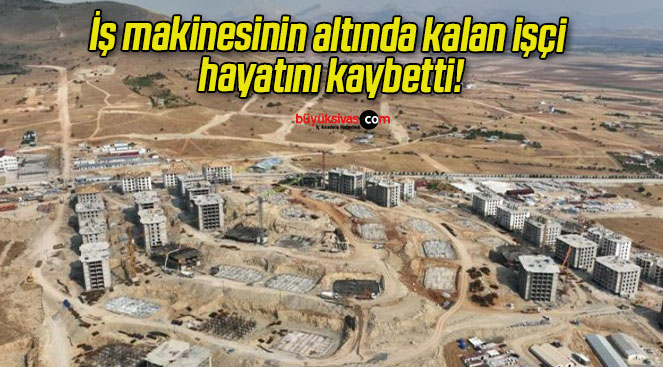 İş makinesinin altında kalan işçi hayatını kaybetti!