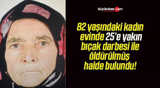 82 yaşındaki kadın evinde 25’e yakın bıçak darbesi ile öldürülmüş halde bulundu!