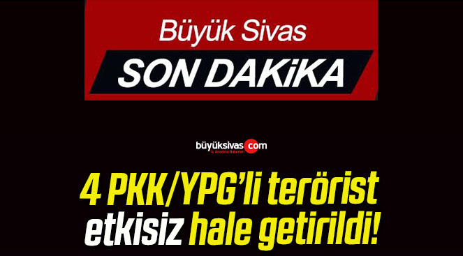 4 PKK/YPG’li terörist etkisiz hale getirildi!